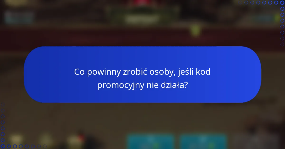 Co powinny zrobić osoby, jeśli kod promocyjny nie działa?