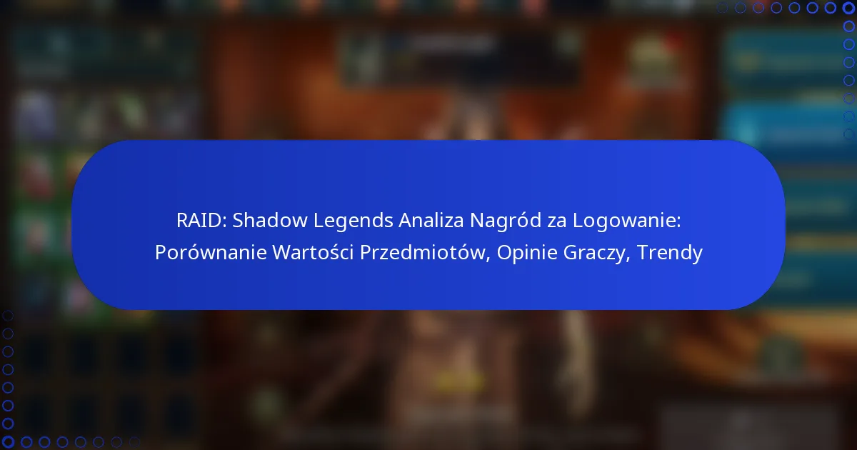 RAID: Shadow Legends Analiza Nagród za Logowanie: Porównanie Wartości Przedmiotów, Opinie Graczy, Trendy
