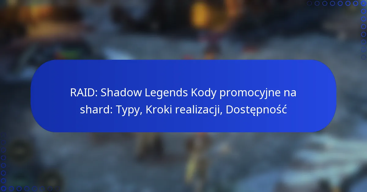 RAID: Shadow Legends Kody promocyjne na shard: Typy, Kroki realizacji, Dostępność