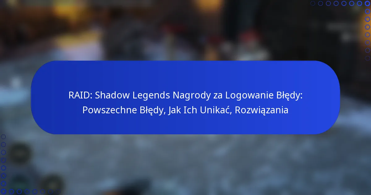 RAID: Shadow Legends Nagrody za Logowanie Błędy: Powszechne Błędy, Jak Ich Unikać, Rozwiązania