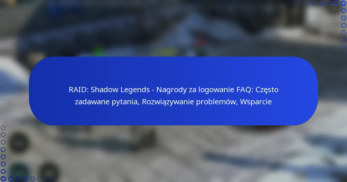 RAID: Shadow Legends – Nagrody za logowanie FAQ: Często zadawane pytania, Rozwiązywanie problemów, Wsparcie