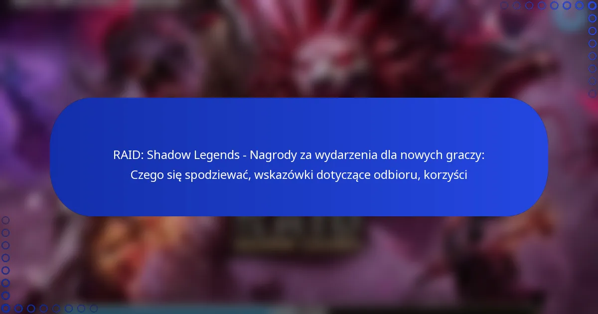 RAID: Shadow Legends – Nagrody za wydarzenia dla nowych graczy: Czego się spodziewać, wskazówki dotyczące odbioru, korzyści