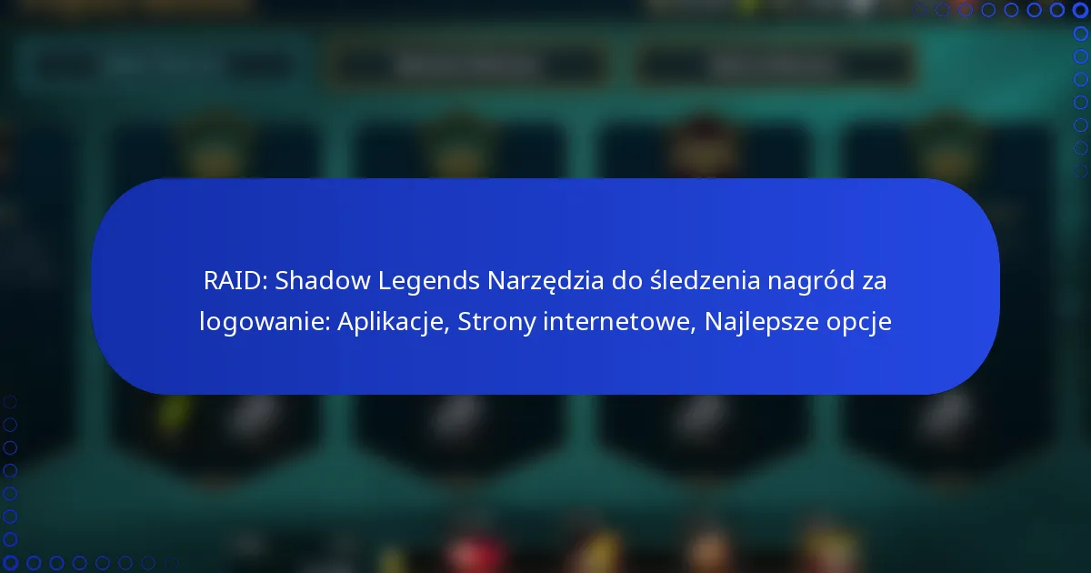 RAID: Shadow Legends Narzędzia do śledzenia nagród za logowanie: Aplikacje, Strony internetowe, Najlepsze opcje