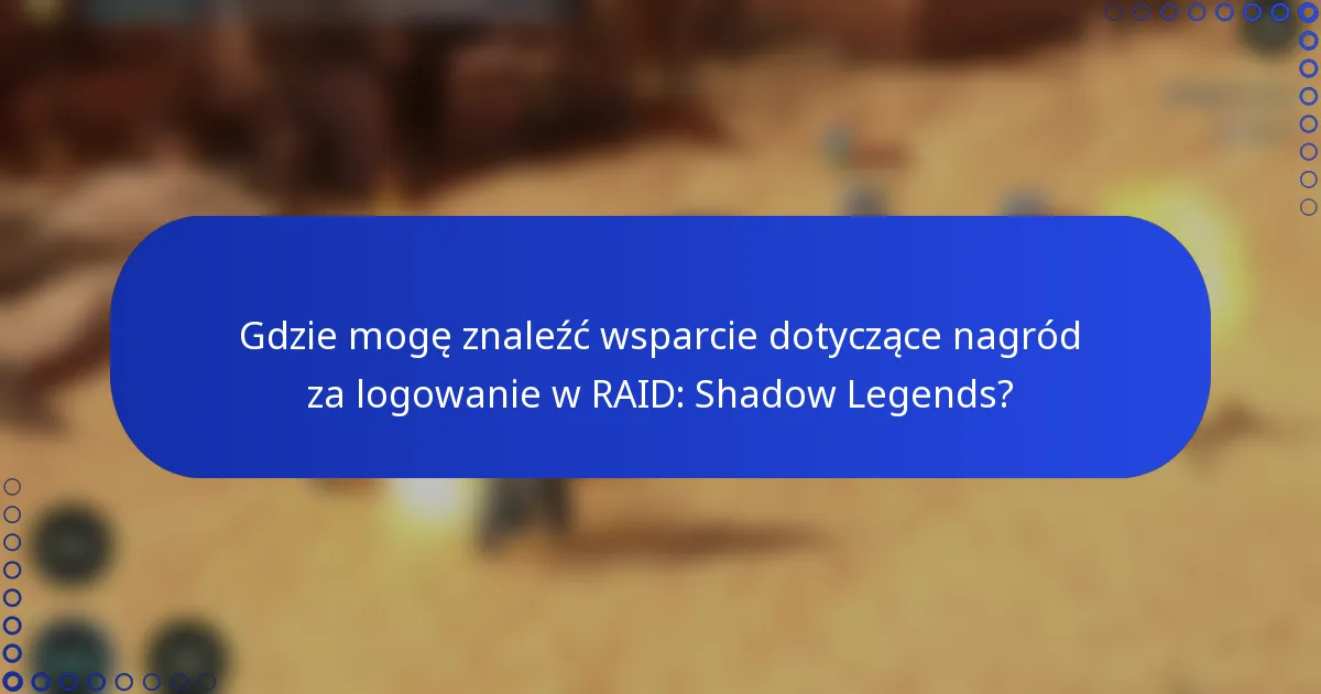 Gdzie mogę znaleźć wsparcie dotyczące nagród za logowanie w RAID: Shadow Legends?