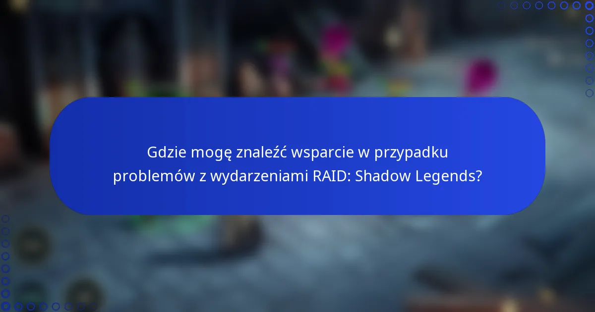 Gdzie mogę znaleźć wsparcie w przypadku problemów z wydarzeniami RAID: Shadow Legends?