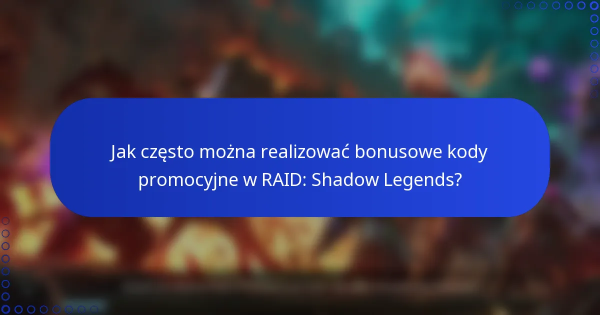 Jak często można realizować bonusowe kody promocyjne w RAID: Shadow Legends?