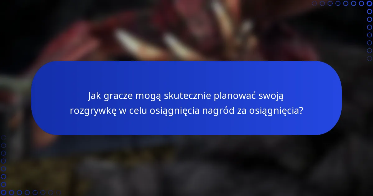 Jak gracze mogą skutecznie planować swoją rozgrywkę w celu osiągnięcia nagród za osiągnięcia?