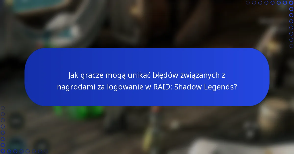 Jak gracze mogą unikać błędów związanych z nagrodami za logowanie w RAID: Shadow Legends?