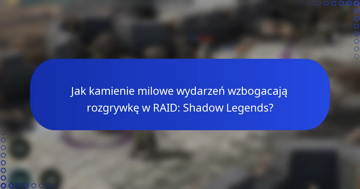 Jak kamienie milowe wydarzeń wzbogacają rozgrywkę w RAID: Shadow Legends?