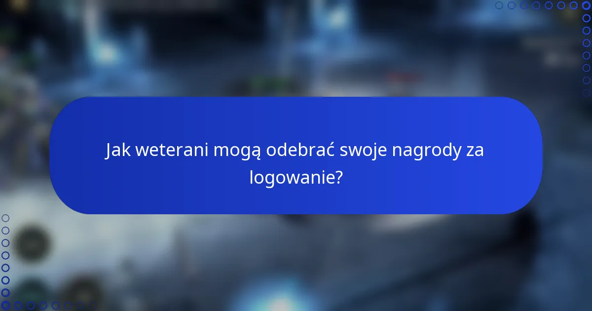 Jak weterani mogą odebrać swoje nagrody za logowanie?