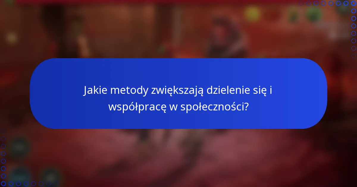 Jakie metody zwiększają dzielenie się i współpracę w społeczności?