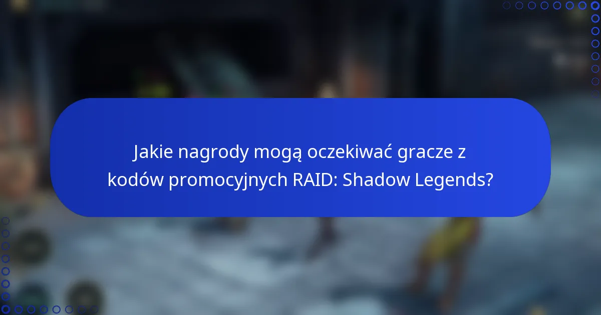 Jakie nagrody mogą oczekiwać gracze z kodów promocyjnych RAID: Shadow Legends?