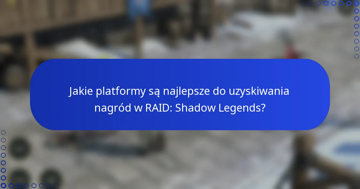 Jakie platformy są najlepsze do uzyskiwania nagród w RAID: Shadow Legends?