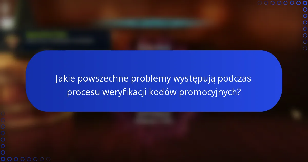 Jakie powszechne problemy występują podczas procesu weryfikacji kodów promocyjnych?