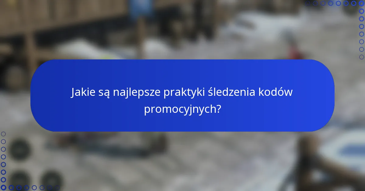 Jakie są najlepsze praktyki śledzenia kodów promocyjnych?