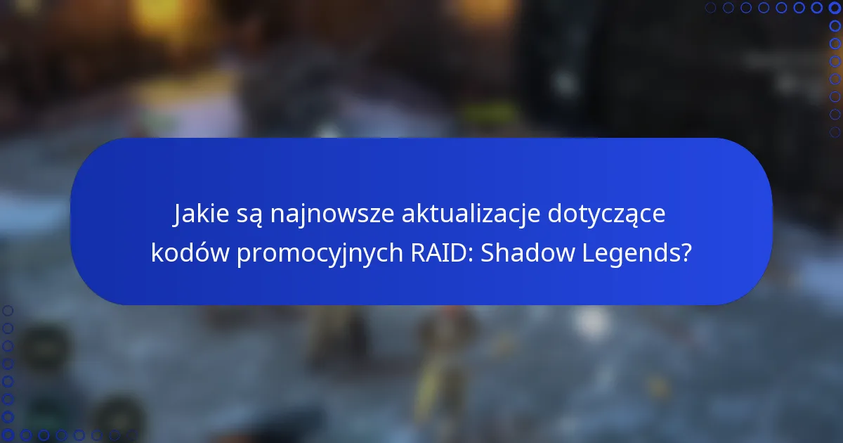 Jakie są najnowsze aktualizacje dotyczące kodów promocyjnych RAID: Shadow Legends?