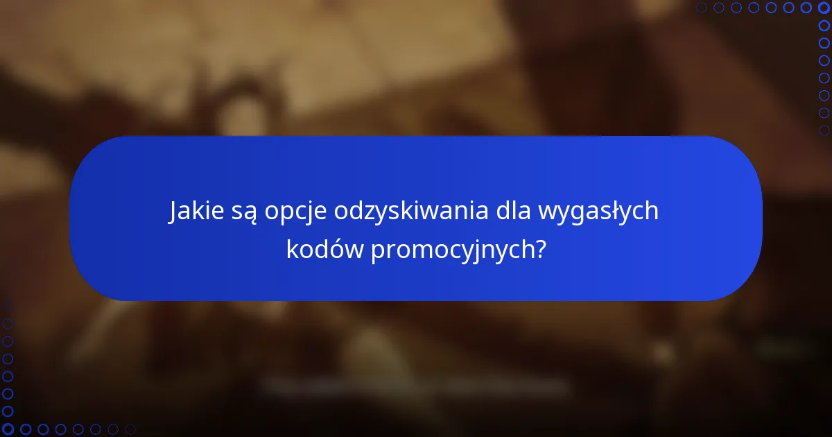 Jakie są opcje odzyskiwania dla wygasłych kodów promocyjnych?