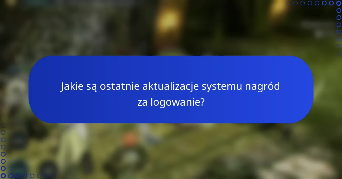 Jakie są ostatnie aktualizacje systemu nagród za logowanie?