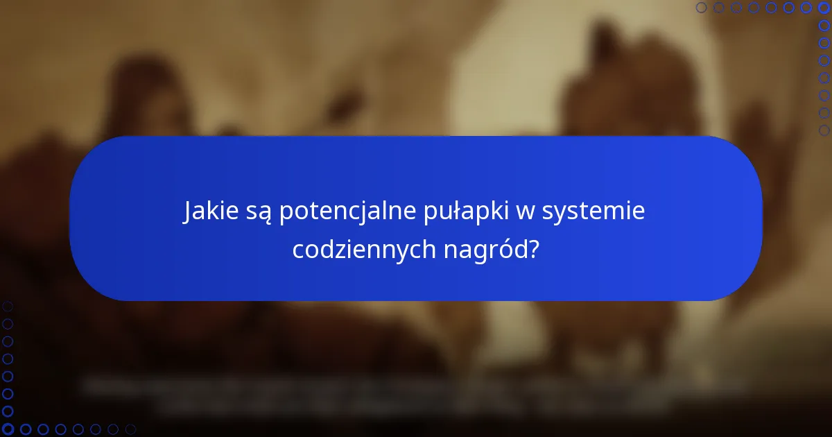 Jakie są potencjalne pułapki w systemie codziennych nagród?