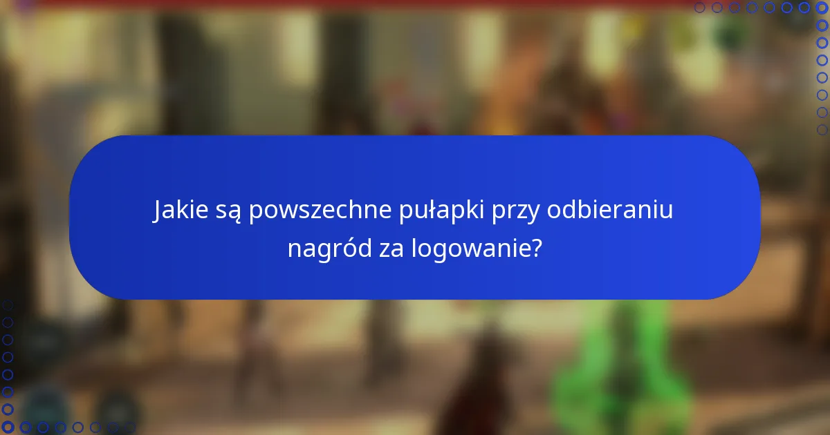 Jakie są powszechne pułapki przy odbieraniu nagród za logowanie?
