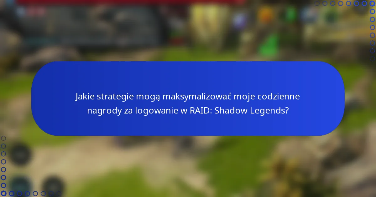 Jakie strategie mogą maksymalizować moje codzienne nagrody za logowanie w RAID: Shadow Legends?
