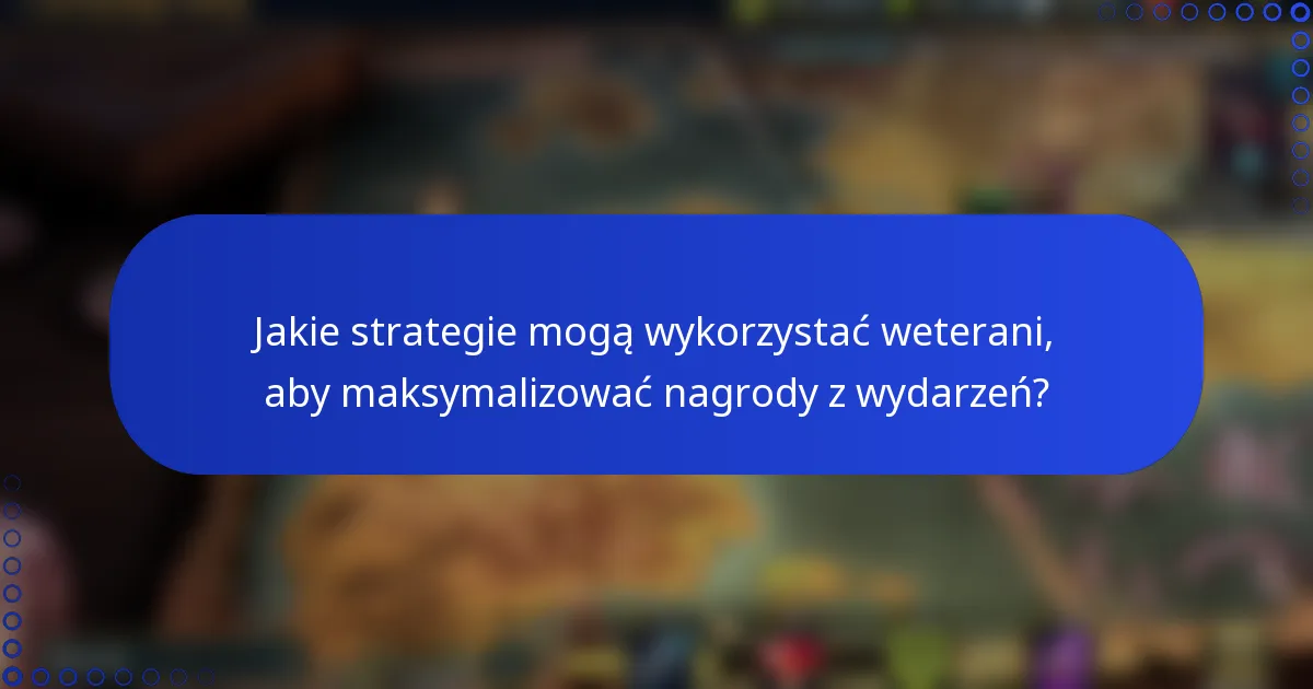 Jakie strategie mogą wykorzystać weterani, aby maksymalizować nagrody z wydarzeń?
