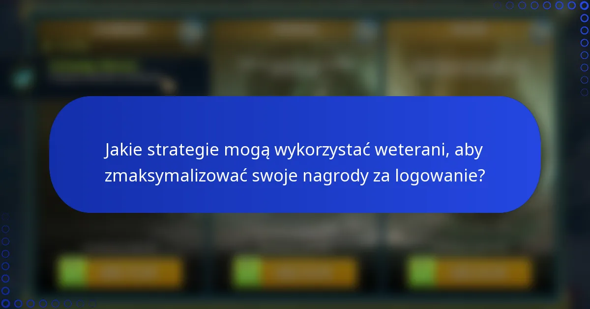 Jakie strategie mogą wykorzystać weterani, aby zmaksymalizować swoje nagrody za logowanie?