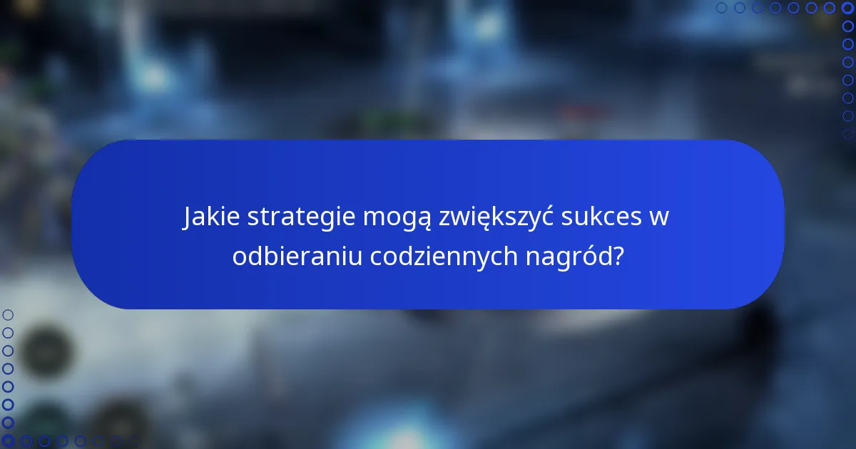 Jakie strategie mogą zwiększyć sukces w odbieraniu codziennych nagród?
