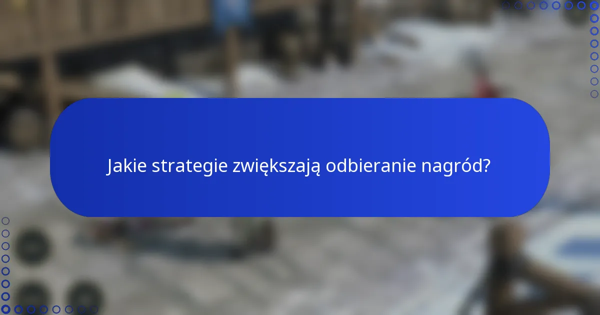Jakie strategie zwiększają odbieranie nagród?