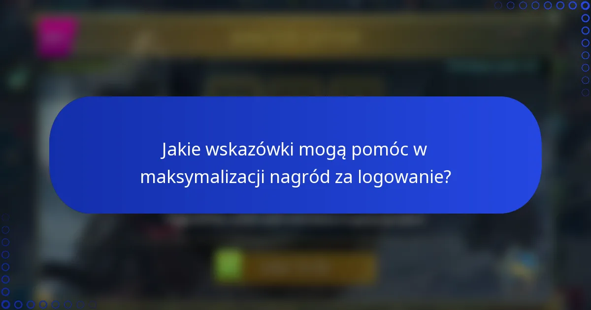 Jakie wskazówki mogą pomóc w maksymalizacji nagród za logowanie?
