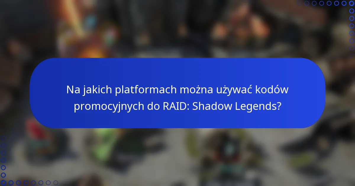 Na jakich platformach można używać kodów promocyjnych do RAID: Shadow Legends?